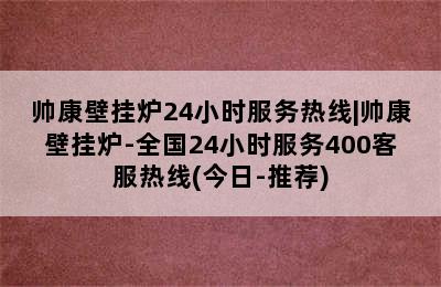 帅康壁挂炉24小时服务热线|帅康壁挂炉-全国24小时服务400客服热线(今日-推荐)